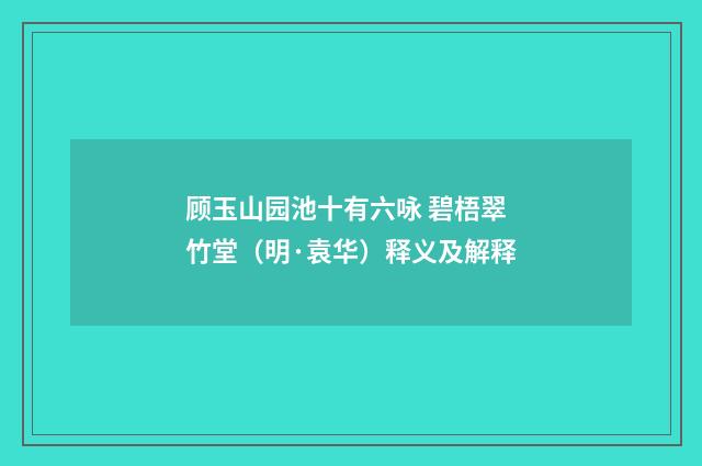 顾玉山园池十有六咏 碧梧翠竹堂（明·袁华）释义及解释