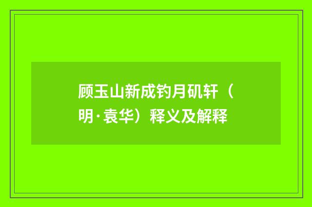 顾玉山新成钓月矶轩（明·袁华）释义及解释