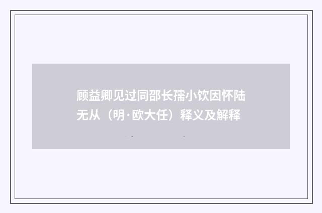 顾益卿见过同邵长孺小饮因怀陆无从（明·欧大任）释义及解释