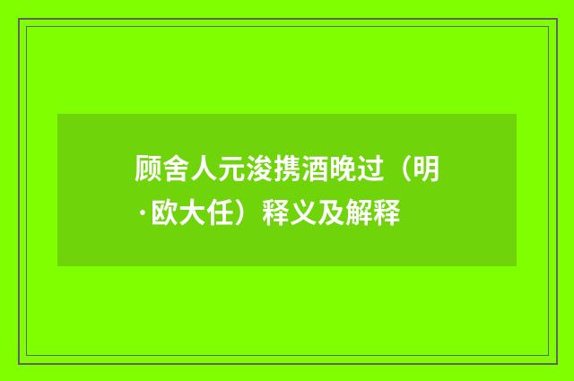 顾舍人元浚携酒晚过（明·欧大任）释义及解释