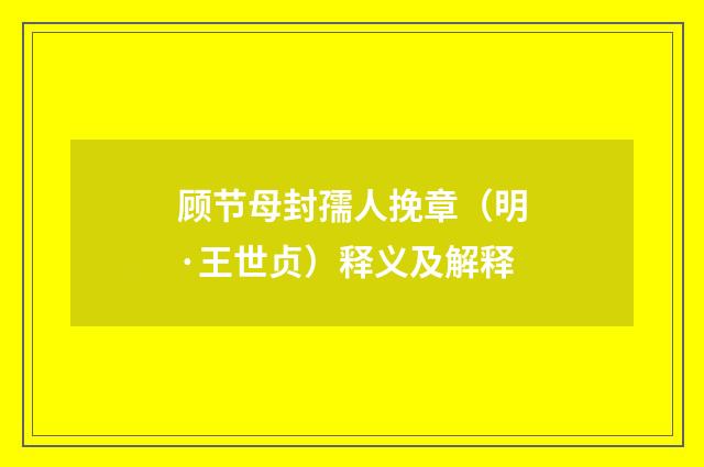 顾节母封孺人挽章（明·王世贞）释义及解释