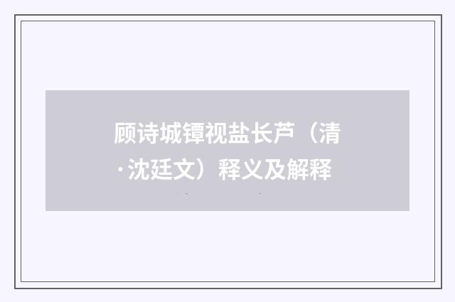 顾诗城镡视盐长芦（清·沈廷文）释义及解释