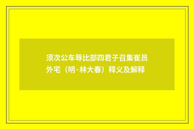 须次公车辱比部四君子召集崔员外宅（明·林大春）释义及解释