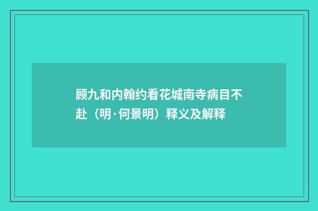 顾九和内翰约看花城南寺病目不赴（明·何景明）释义及解释