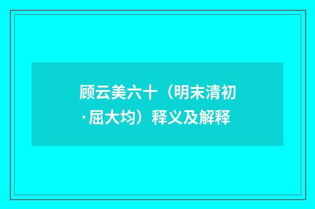 顾云美六十（明末清初·屈大均）释义及解释