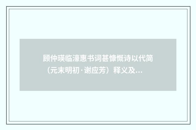 顾仲瑛临濠惠书词甚慷慨诗以代简（元末明初·谢应芳）释义及解释