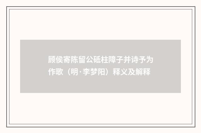 顾侯寄陈留公砥柱障子并诗予为作歌（明·李梦阳）释义及解释