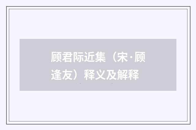 顾君际近集（宋·顾逢友）释义及解释
