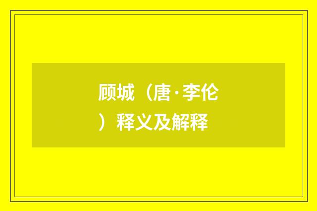 顾城（唐·李伦）释义及解释