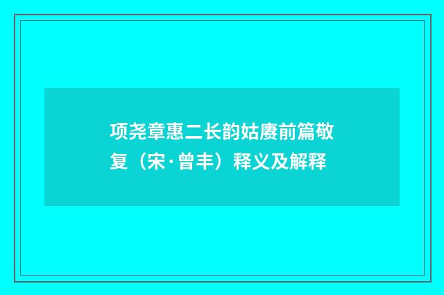 项尧章惠二长韵姑赓前篇敬复（宋·曾丰）释义及解释