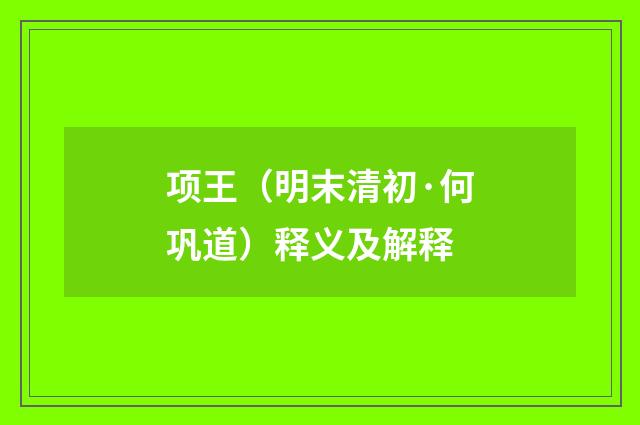 项王（明末清初·何巩道）释义及解释