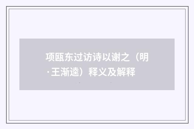 项瓯东过访诗以谢之（明·王渐逵）释义及解释