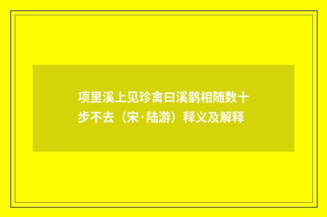 项里溪上见珍禽曰溪鹊相随数十步不去（宋·陆游）释义及解释