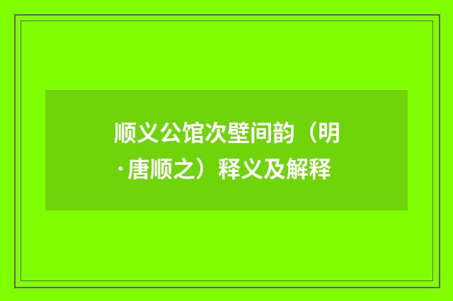 顺义公馆次壁间韵（明·唐顺之）释义及解释