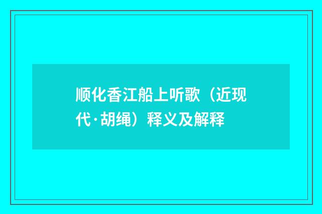 顺化香江船上听歌（近现代·胡绳）释义及解释