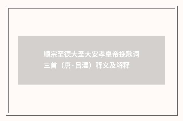 顺宗至德大圣大安孝皇帝挽歌词三首（唐·吕温）释义及解释