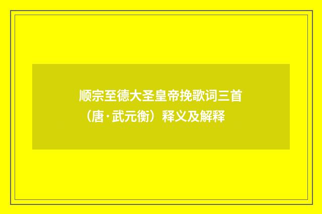 顺宗至德大圣皇帝挽歌词三首（唐·武元衡）释义及解释