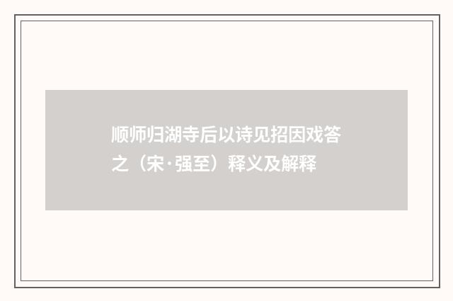 顺师归湖寺后以诗见招因戏答之（宋·强至）释义及解释