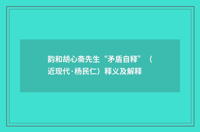 韵和胡心斋先生“矛盾自释”（近现代·杨民仁）释义及解释