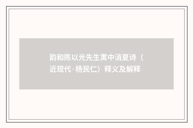 韵和陈以光先生寓中消夏诗（近现代·杨民仁）释义及解释
