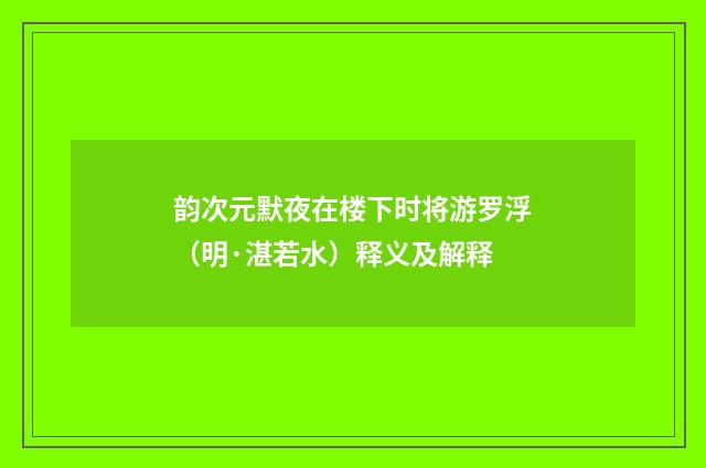 韵次元默夜在楼下时将游罗浮（明·湛若水）释义及解释