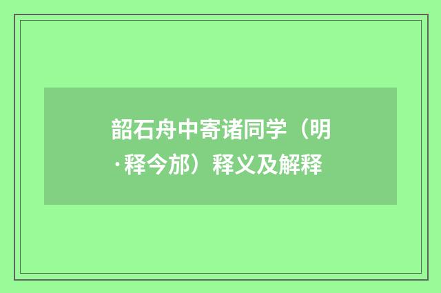 韶石舟中寄诸同学（明·释今邡）释义及解释