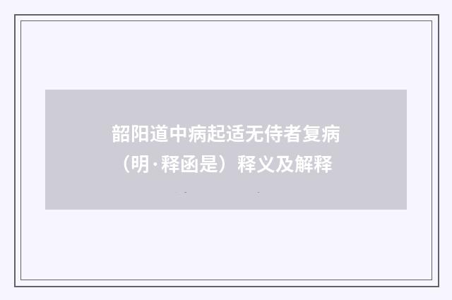韶阳道中病起适无侍者复病（明·释函是）释义及解释