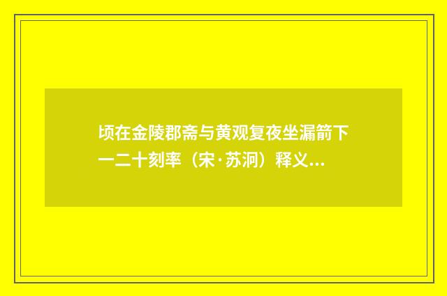 顷在金陵郡斋与黄观复夜坐漏箭下一二十刻率（宋·苏泂）释义及解释