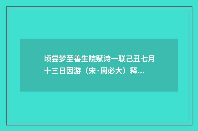 顷尝梦至善生院赋诗一联己丑七月十三日因游（宋·周必大）释义及解释