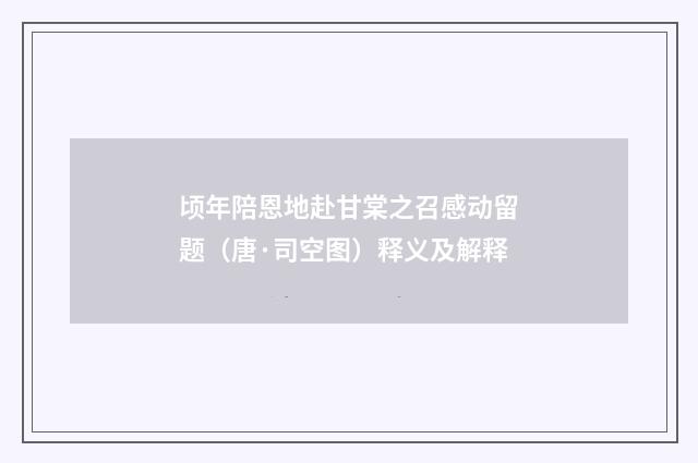 顷年陪恩地赴甘棠之召感动留题（唐·司空图）释义及解释