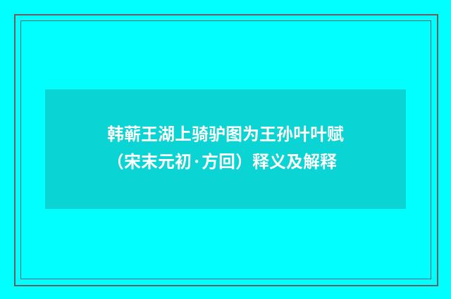 韩蕲王湖上骑驴图为王孙叶叶赋（宋末元初·方回）释义及解释