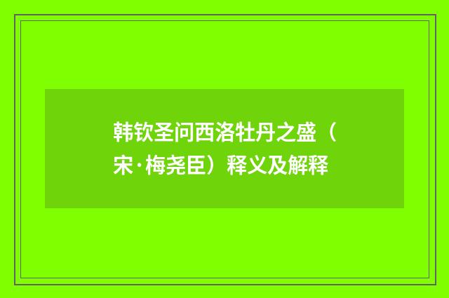 韩钦圣问西洛牡丹之盛（宋·梅尧臣）释义及解释