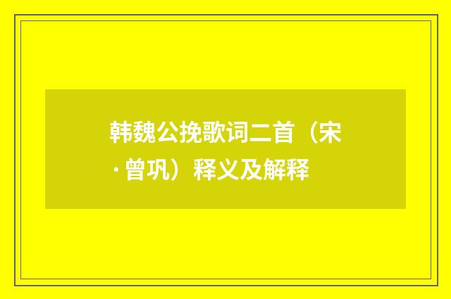 韩魏公挽歌词二首（宋·曾巩）释义及解释
