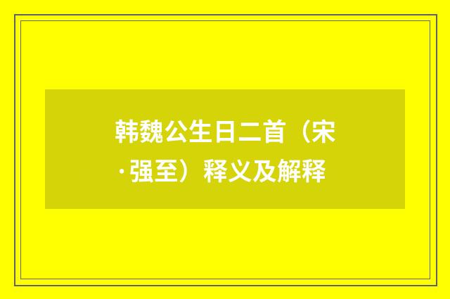 韩魏公生日二首（宋·强至）释义及解释