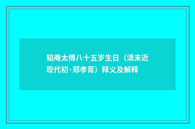 韬庵太傅八十五岁生日（清末近现代初·郑孝胥）释义及解释