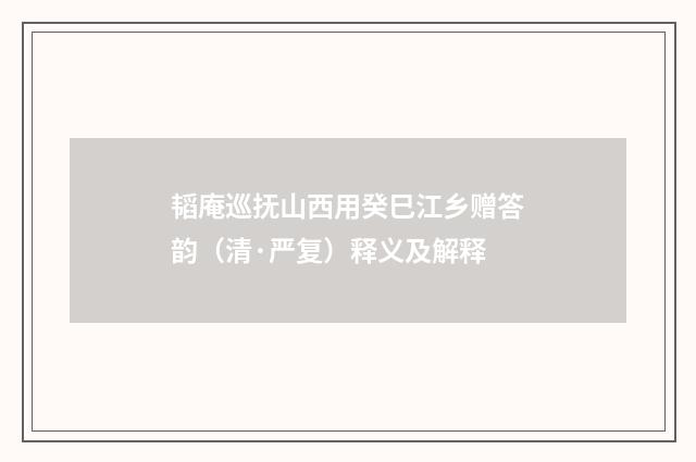 韬庵巡抚山西用癸巳江乡赠答韵（清·严复）释义及解释