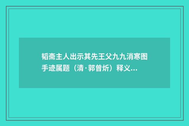 韬斋主人出示其先王父九九消寒图手迹属题（清·郭曾炘）释义及解释