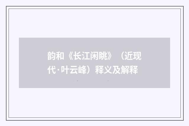 韵和《长江闲眺》（近现代·叶云峰）释义及解释