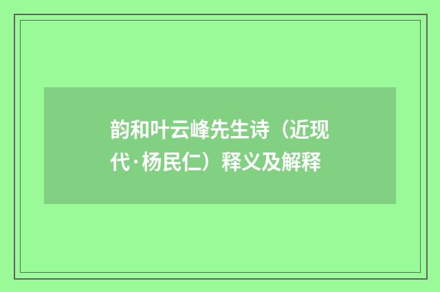 韵和叶云峰先生诗（近现代·杨民仁）释义及解释