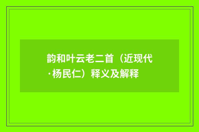 韵和叶云老二首（近现代·杨民仁）释义及解释