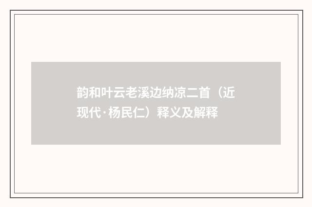 韵和叶云老溪边纳凉二首（近现代·杨民仁）释义及解释