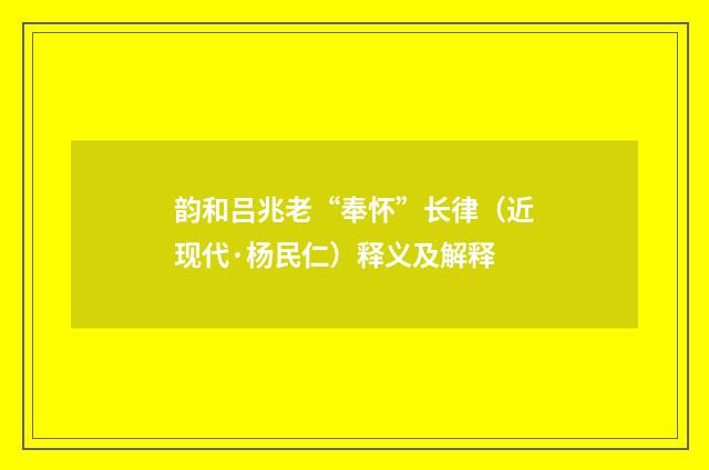 韵和吕兆老“奉怀”长律（近现代·杨民仁）释义及解释