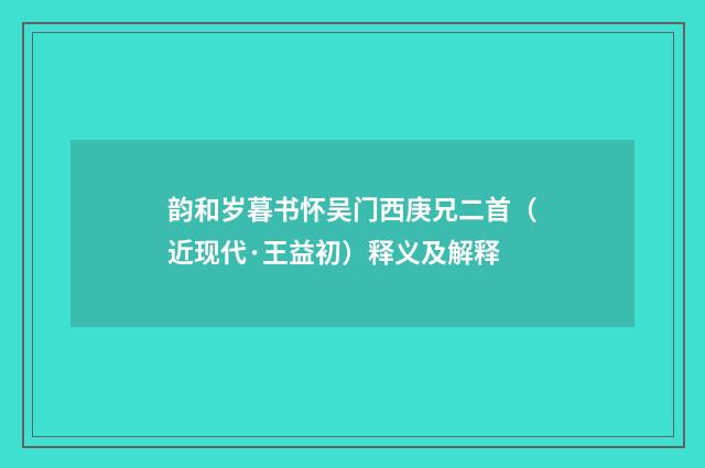 韵和岁暮书怀吴门西庚兄二首（近现代·王益初）释义及解释