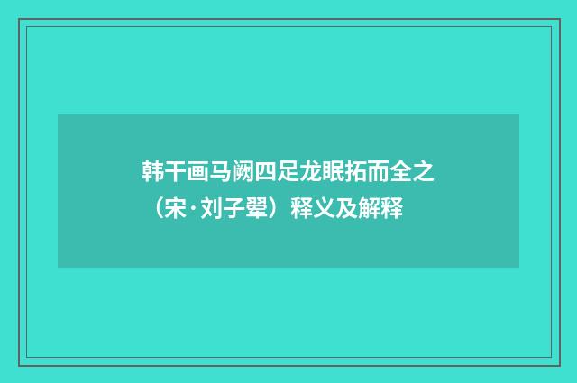 韩干画马阙四足龙眠拓而全之（宋·刘子翚）释义及解释