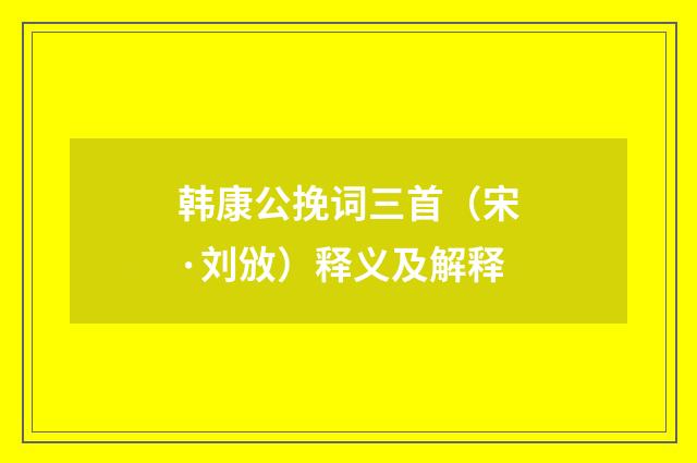 韩康公挽词三首（宋·刘攽）释义及解释