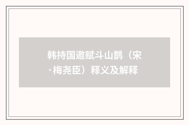 韩持国邀赋斗山鹊（宋·梅尧臣）释义及解释