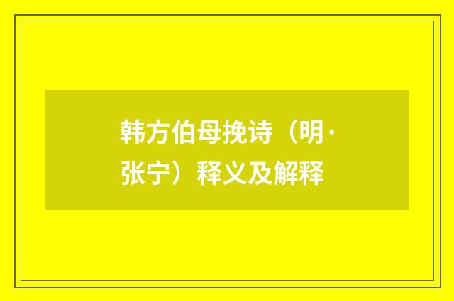 韩方伯母挽诗（明·张宁）释义及解释