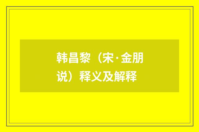 韩昌黎（宋·金朋说）释义及解释