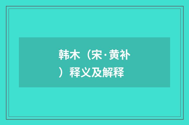 韩木（宋·黄补）释义及解释