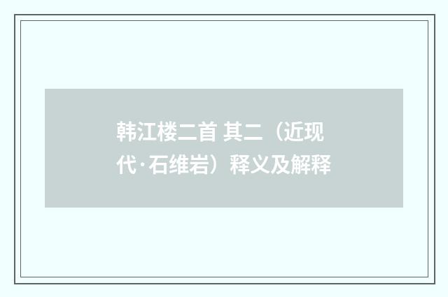 韩江楼二首 其二（近现代·石维岩）释义及解释